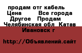 продам отг кабель  › Цена ­ 40 - Все города Другое » Продам   . Челябинская обл.,Катав-Ивановск г.